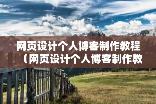 网页设计个人博客制作教程（网页设计个人博客制作教程图片）