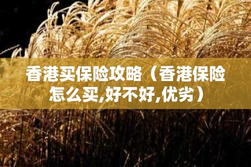 香港买保险攻略（香港保险怎么买,好不好,优劣）