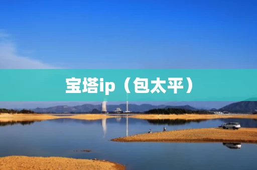 宝塔ip（包太平）