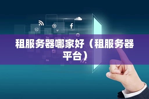 租服务器哪家好（租服务器平台）