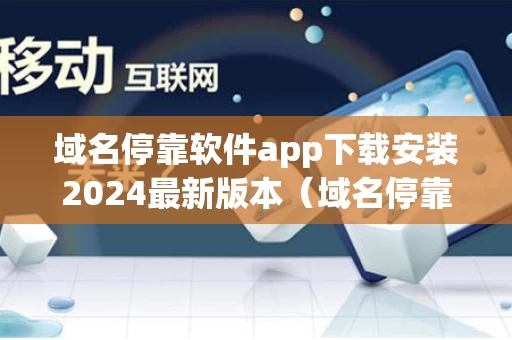 域名停靠软件app下载安装2024最新版本（域名停靠软件应用下载）