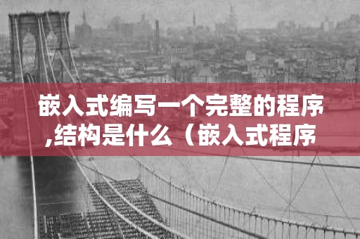 嵌入式编写一个完整的程序,结构是什么（嵌入式程序设计实例）