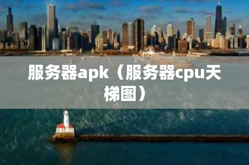 服务器apk（服务器cpu天梯图）