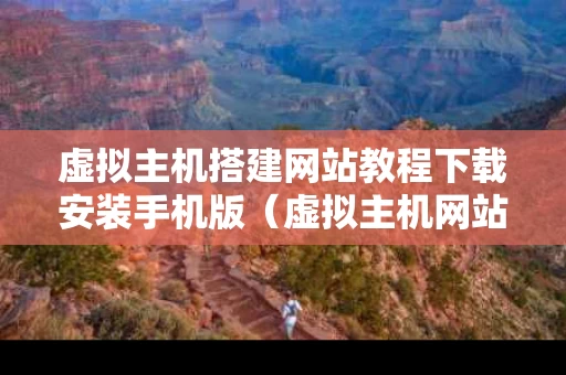 虚拟主机搭建网站教程下载安装手机版（虚拟主机网站建设的几个步骤）