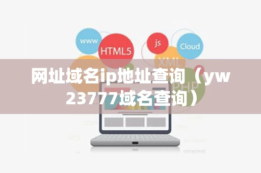 网址域名ip地址查询（yw23777域名查询）