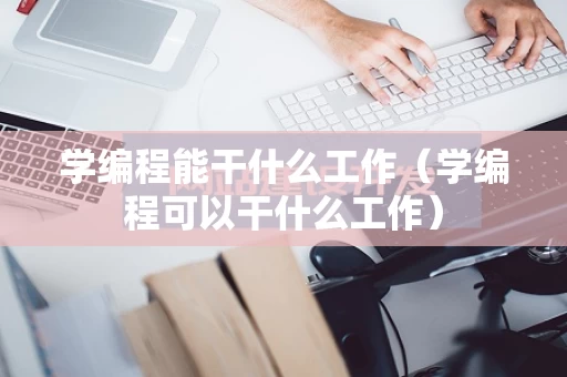 学编程能干什么工作（学编程可以干什么工作）