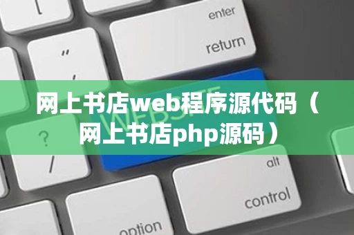 网上书店web程序源代码（网上书店php源码）