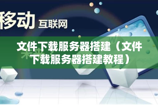 文件下载服务器搭建（文件下载服务器搭建教程）