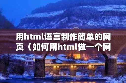 用html语言制作简单的网页（如何用html做一个网页）