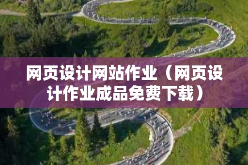 网页设计网站作业（网页设计作业成品免费下载）