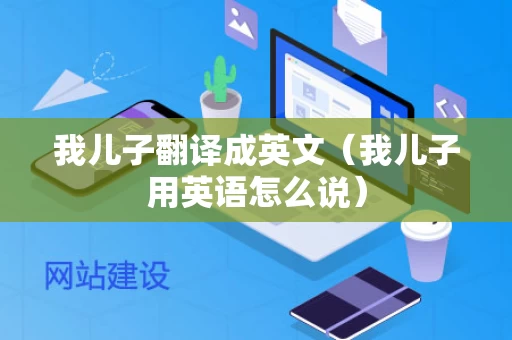 我儿子翻译成英文（我儿子用英语怎么说）
