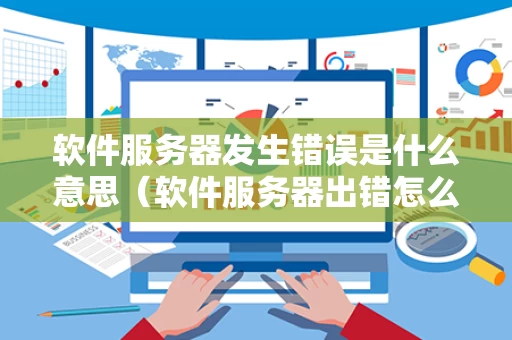 软件服务器发生错误是什么意思（软件服务器出错怎么办）