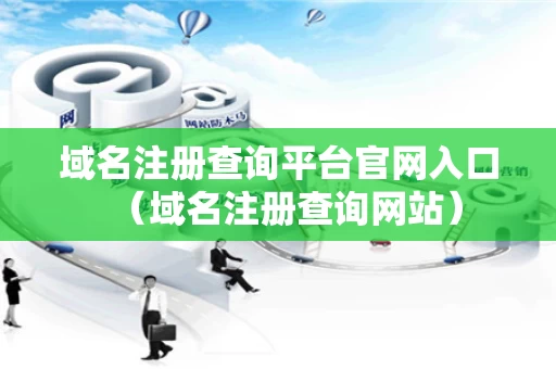 域名注册查询平台官网入口（域名注册查询网站）