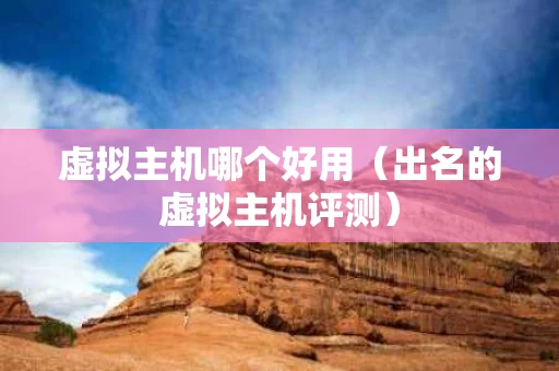 虚拟主机哪个好用（出名的虚拟主机评测）