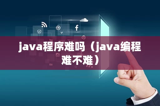 java程序难吗（java编程难不难）