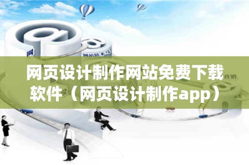 网页设计制作网站免费下载软件（网页设计制作app）
