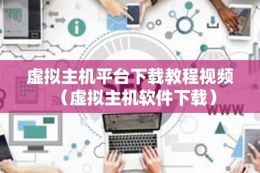 虚拟主机平台下载教程视频（虚拟主机软件下载）