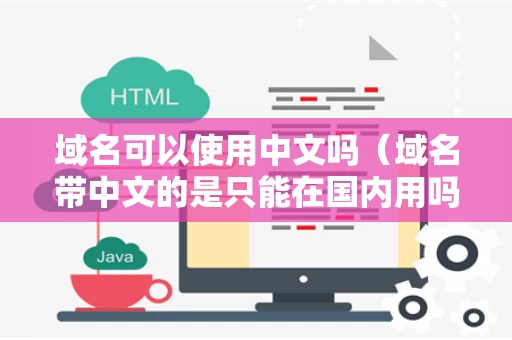 域名可以使用中文吗（域名带中文的是只能在国内用吗）