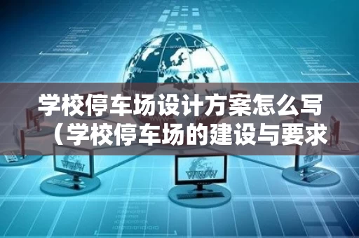 学校停车场设计方案怎么写（学校停车场的建设与要求）