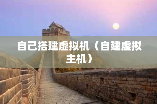 自己搭建虚拟机（自建虚拟主机）