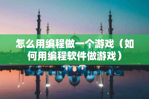 怎么用编程做一个游戏（如何用编程软件做游戏）