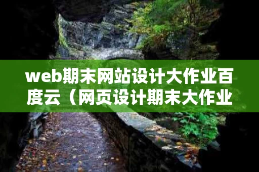web期末网站设计大作业百度云（网页设计期末大作业html+css）