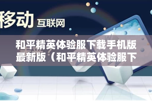 和平精英体验服下载手机版最新版（和平精英体验服下载安装正版最新版）