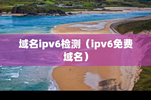 域名ipv6检测（ipv6免费域名）