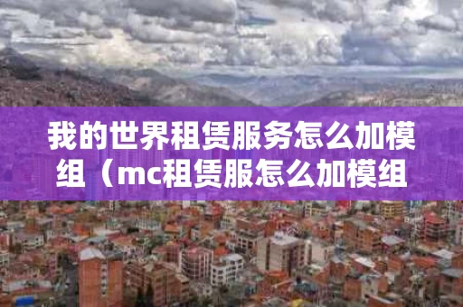 我的世界租赁服务怎么加模组（mc租赁服怎么加模组）