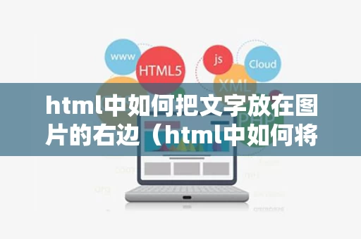 html中如何把文字放在图片的右边（html中如何将文字放在图片的左边）