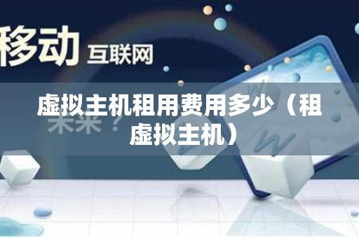 虚拟主机租用费用多少（租 虚拟主机）