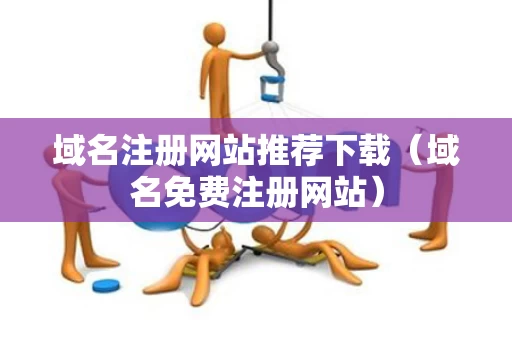 域名注册网站推荐下载（域名免费注册网站）