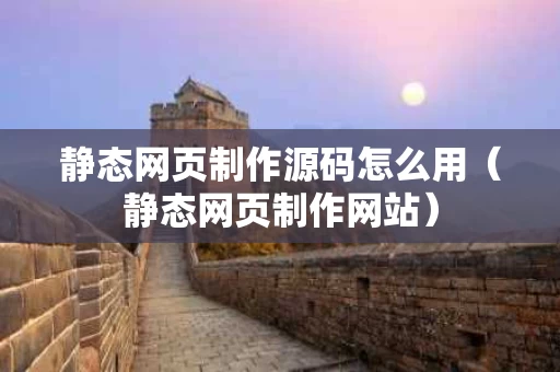 静态网页制作源码怎么用（静态网页制作网站）