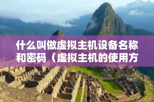 什么叫做虚拟主机设备名称和密码（虚拟主机的使用方法）