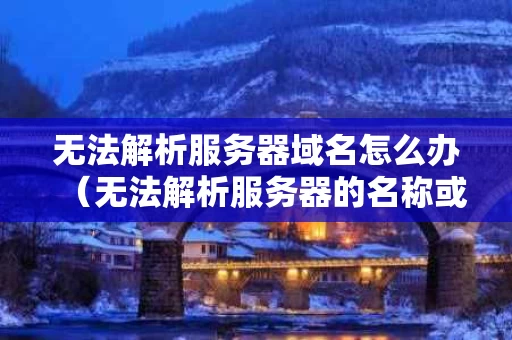 无法解析服务器域名怎么办（无法解析服务器的名称或地址怎么解决）