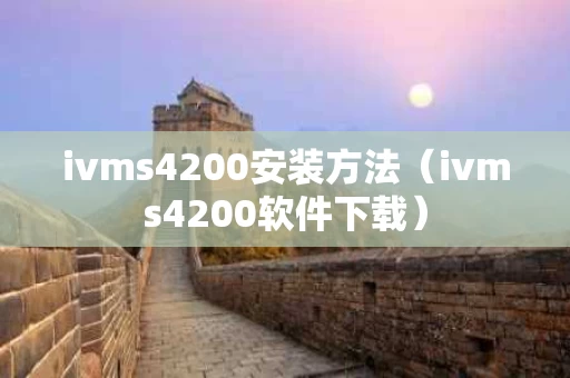 ivms4200安装方法（ivms4200软件下载）