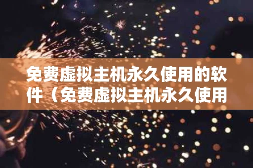 免费虚拟主机永久使用的软件（免费虚拟主机永久使用的软件下载）