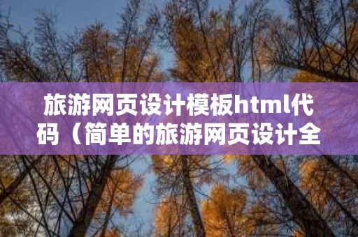旅游网页设计模板html代码（简单的旅游网页设计全套模板）