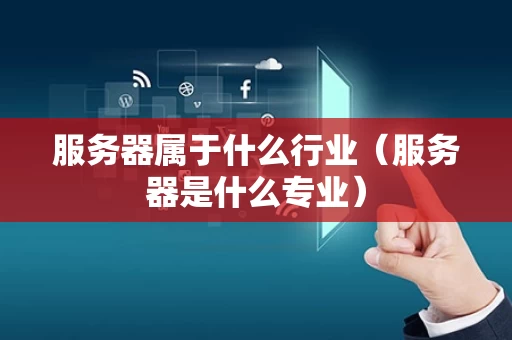 服务器属于什么行业（服务器是什么专业）