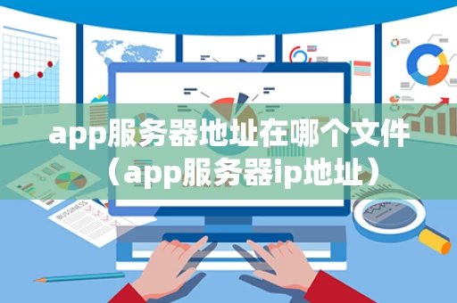 app服务器地址在哪个文件（app服务器ip地址）