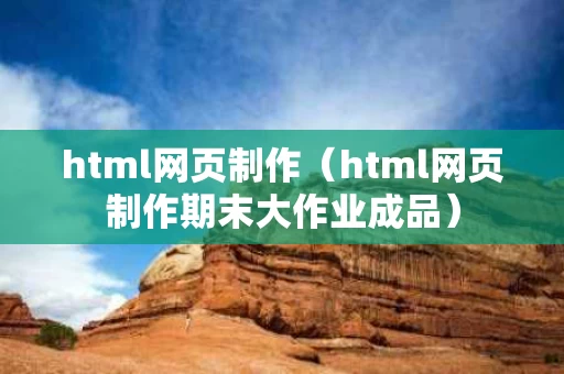 html网页制作（html网页制作期末大作业成品）