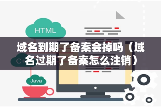 域名到期了备案会掉吗（域名过期了备案怎么注销）