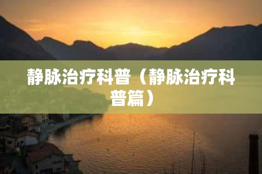 静脉治疗科普（静脉治疗科普篇）