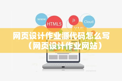 网页设计作业源代码怎么写（网页设计作业网站）