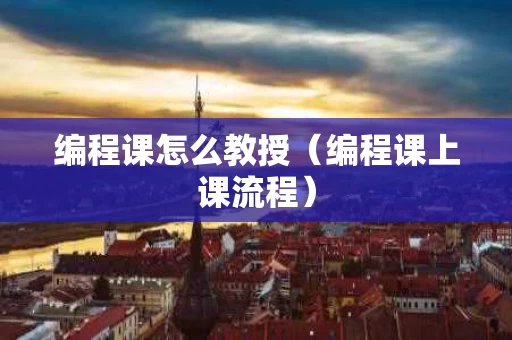 编程课怎么教授（编程课上课流程）