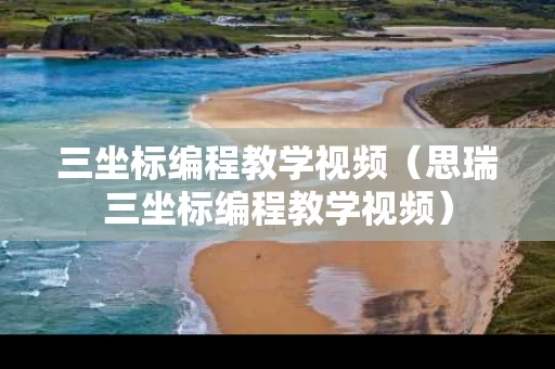三坐标编程教学视频（思瑞三坐标编程教学视频）