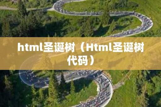 html圣诞树（Html圣诞树代码）