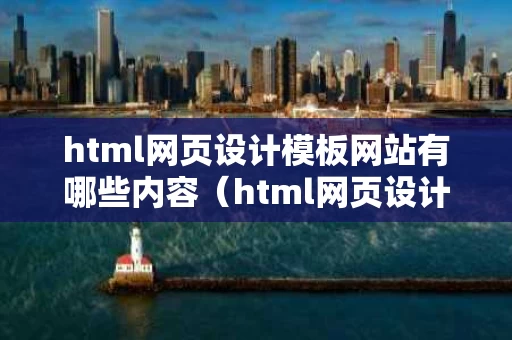 html网页设计模板网站有哪些内容（html网页设计步骤）