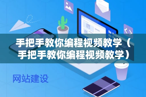 手把手教你编程视频教学（手把手教你编程视频教学）