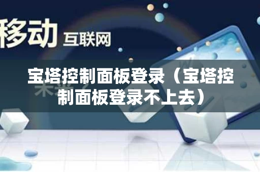 宝塔控制面板登录（宝塔控制面板登录不上去）